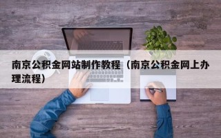 儋州南京公积金网站制作教程（南京公积金网上办理流程）