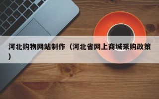 儋州河北购物网站制作（河北省网上商城采购政策）
