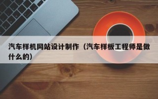 儋州汽车样机网站设计制作（汽车样板工程师是做什么的）