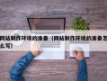 儋州网站制作环境的准备（网站制作环境的准备怎么写）