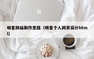 儋州明星网站制作思路（明星个人网页设计html）