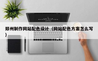儋州郑州制作网站配色设计（网站配色方案怎么写）