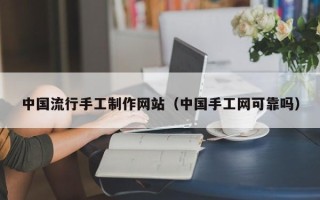 儋州中国流行手工制作网站（中国手工网可靠吗）