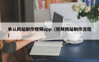 儋州承认网站制作视频app（视频网站制作流程）